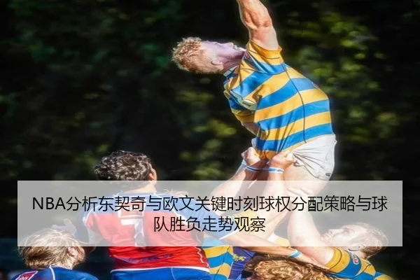 NBA分析东契奇与欧文关键时刻球权分配策略与球队胜负走势观察
